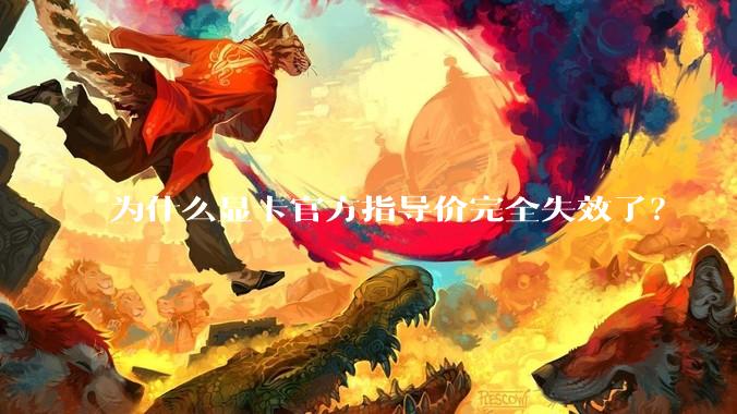 为什么显卡官方指导价完全失效了？